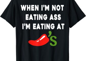 When I’m not eating ass I’m eating at Chili’s Funny T-Shirt