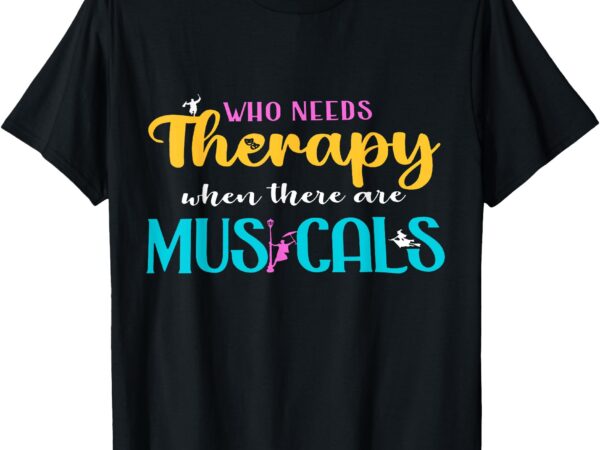 Who needs therapy when there are musicals t-shirt