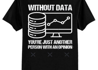 Without data you’re just another person with an opinion. Classic T-Shirt