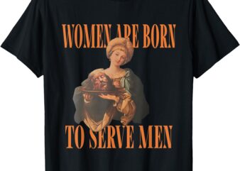 Women Are Born To Serve Men Donald Trump T-Shirt