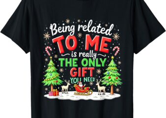 Xmas Being Related To Me Is Really The Only Gift You Need T-Shirt