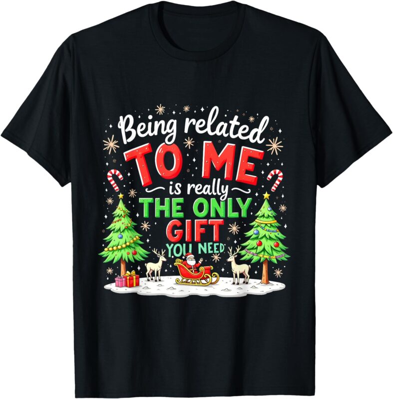 Xmas Being Related To Me Is Really The Only Gift You Need T-Shirt