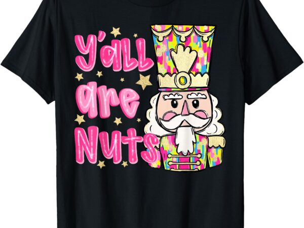 Y’all are nuts merry christmas pink nutcracker lover t-shirt