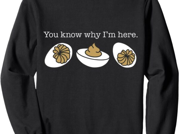 You know why i’m here deviled eggs funny thanksgiving sweatshirt