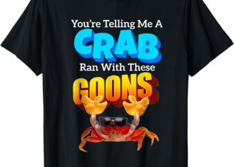 You’re Telling Me A Crab Ran With These Goons Funny Crab T-Shirt