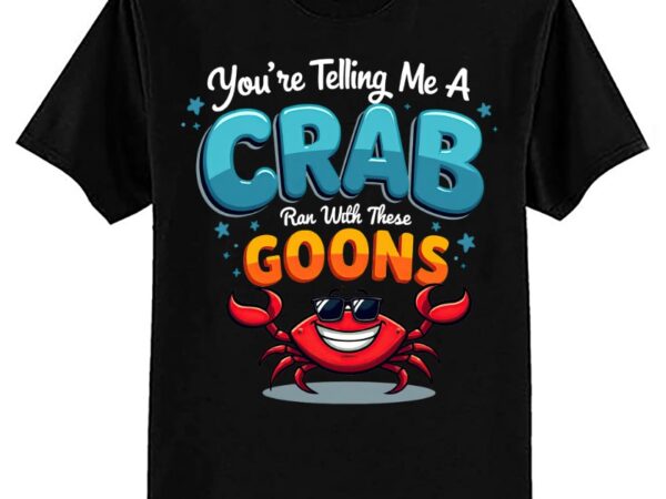 You’re telling me a crab ran with these goons funny crab t-shirt ltsp