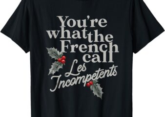 You’re What The French Call Les Incompetents Christmas Funny T-Shirt