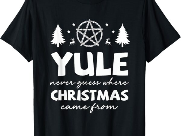 Yule never guess where christmas came from winter solstice t-shirt