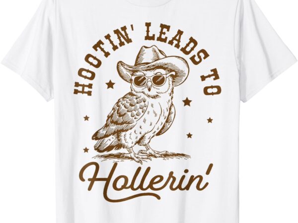 Hootin leads to hollerin t-shirt