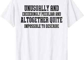 impossible T-Shirt, unusually and exceedingly, peculiar and altogether, quite, impossible to describe