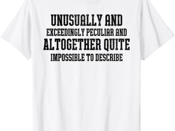 Impossible t-shirt, unusually and exceedingly, peculiar and altogether, quite, impossible to describe