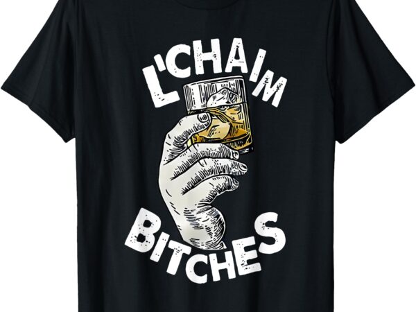 L’chaim bitches hanukkah t-shirt