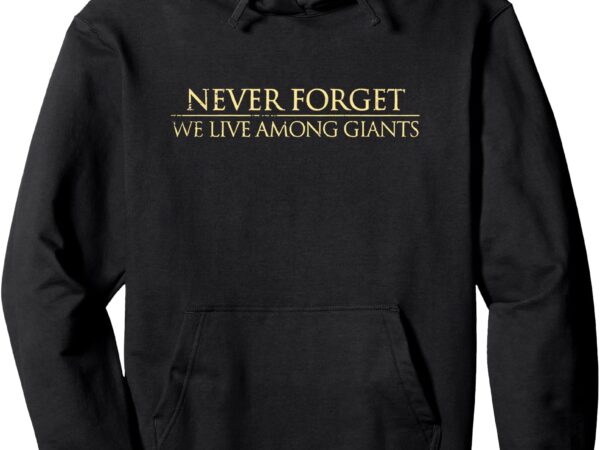 Never forget we live among giants pullover hoodie T shirt vector artwork