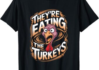 they’re eating the turkeys T-Shirt