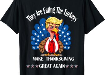 trump They Are Eating The Turkeys Thanksgiving Funny Turkey T-Shirt