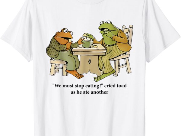 We must stop eating cried toad as he ate another frog tee t-shirt