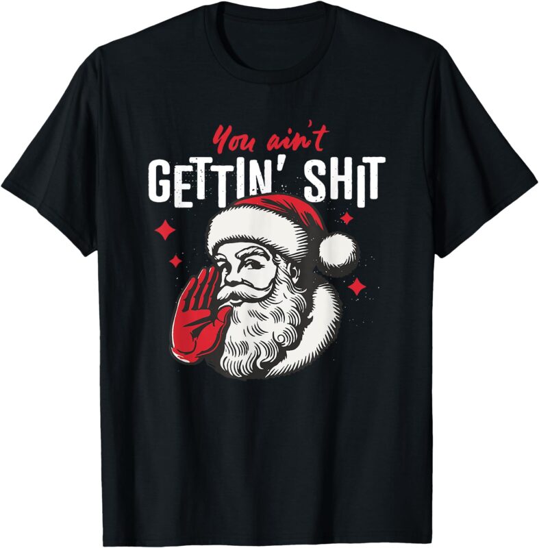 you ain’t gettin shit funny santa christmas T-Shirt