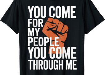 you come for my people you come through me T-Shirt