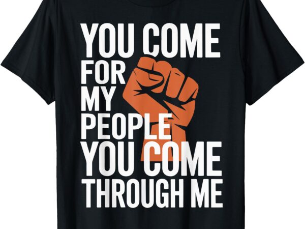 You come for my people you come through me t-shirt