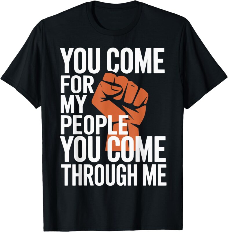 you come for my people you come through me T-Shirt