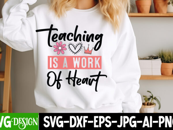 Teaching is a work of heart t-shirt design, valentine’s day svg, valentine’s day sublimation png, valentine’s day t-shirt design, valentine’