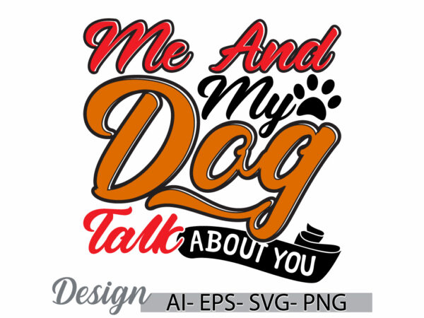 Me and my dog talk about you animal wildlife graphic design ideas, positive life dog lover inspirational say, dog design gift clothing