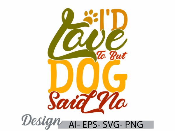 I’d love to but my dog said no isolated handwritten graphic, dog animal themes, friend gift dog lover graphic art