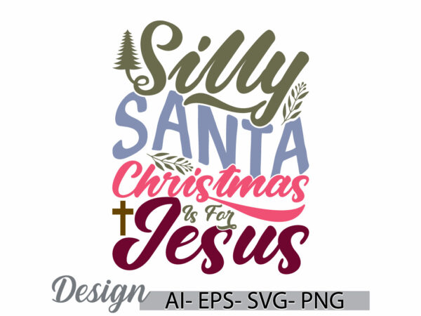 Silly santa christmas is for jesus greeting typography retro design, holiday gift jesus christ event inspirational motivational graphic