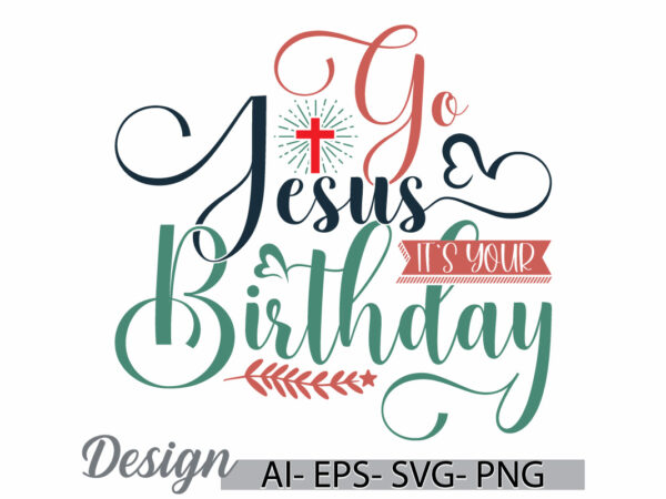 Go jesus it’s your birthday, heart shape jesus life greeting, birthday event religious cross celebration event graphic concepts