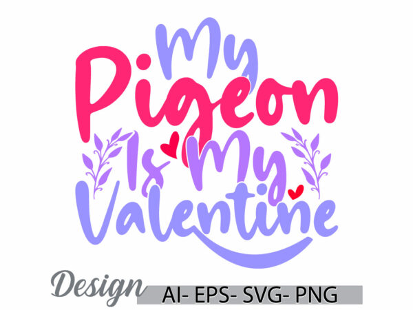 My pigeon is my valentine graphic greeting, abstract gift pigeon tee saying, animals pigeon signs tee template