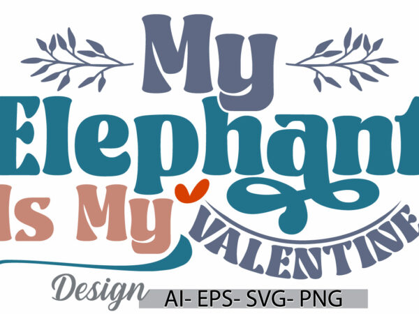 My elephant is my valentine, animal themes elephant lover inspirational saying text style design