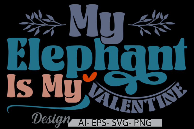 my elephant is my valentine, animal themes elephant lover inspirational saying text style design