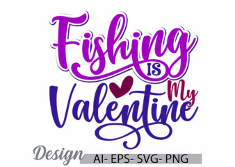 fishing is my valentine, fishing humor graphic, fish vintage retro lettering design, valentine party fishing design