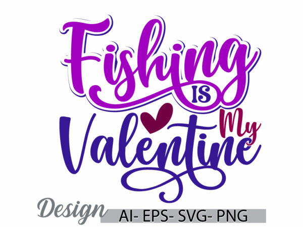 Fishing is my valentine, fishing humor graphic, fish vintage retro lettering design, valentine party fishing design