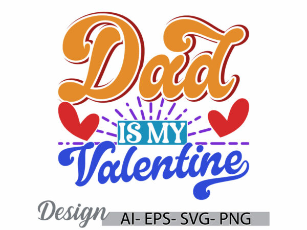 Dad is my valentine, heart shape dad say greeting, i love my dad valentine gift lettering tee clothing t shirt vector illustration