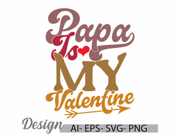 Papa is my valentine handwriting graphic ideas, celebration event fathers day design, papa lover valentine day gift clothing