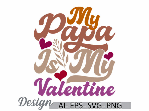 My papa is my valentine graphic phrase, heart love father design, papa is my valentine graphic lettering design illustration art