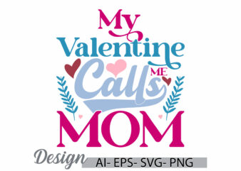 my valentine calls me mom, invitation phrase mothers day design, calls me mom graphic quote design symbol illustration art