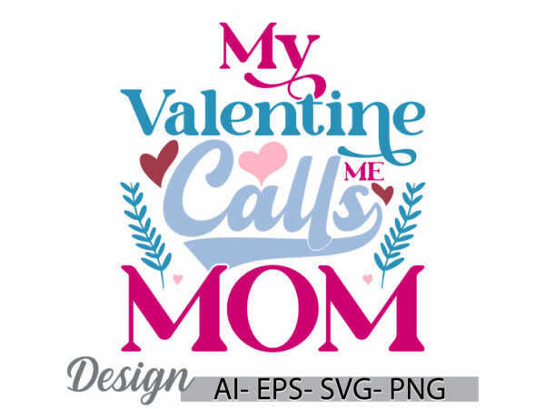 My valentine calls me mom, invitation phrase mothers day design, calls me mom graphic quote design symbol illustration art