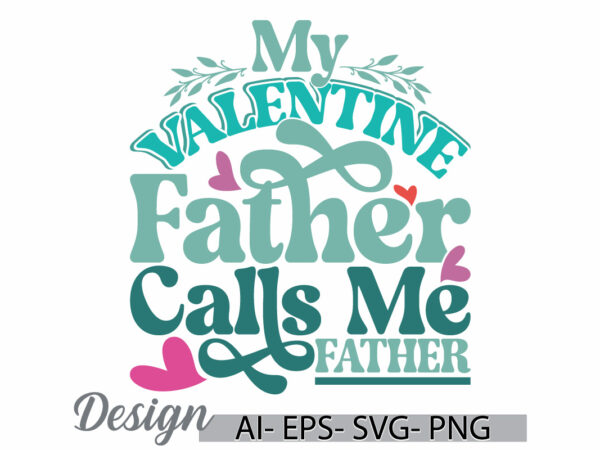 My valentine calls me father, birthday gift father lover design, happiness gift father design typography retro design