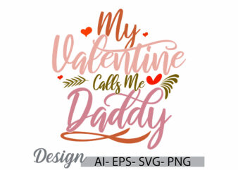 my valentine calls me daddy, falling in love fathers day design, love dad, heart love daddy gift typography design