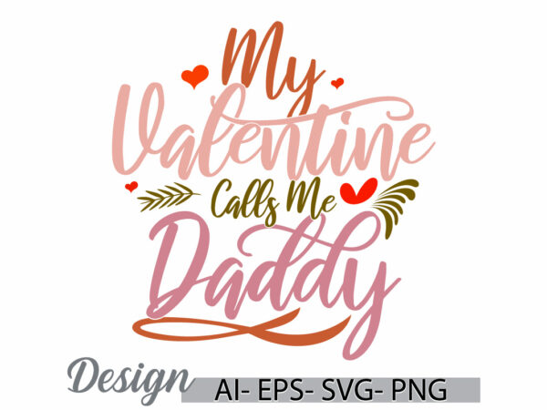 My valentine calls me daddy, falling in love fathers day design, love dad, heart love daddy gift typography design