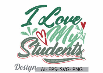 i love my students, celebration gift students tee greeting ideas, adult love best friend student gift clothing