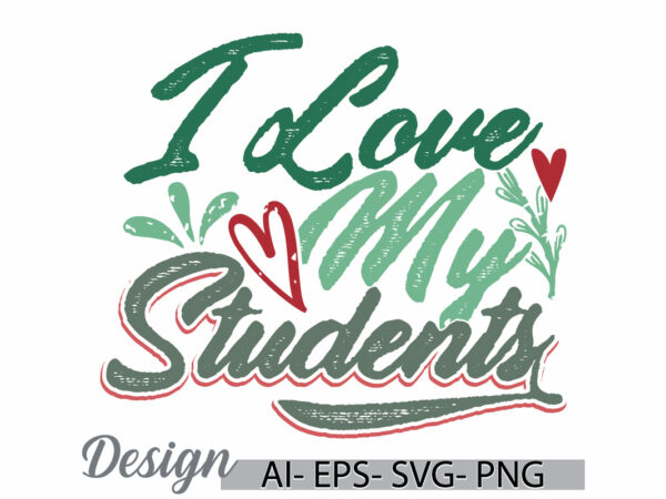 I love my students, celebration gift students tee greeting ideas, adult love best friend student gift clothing t shirt design for sale