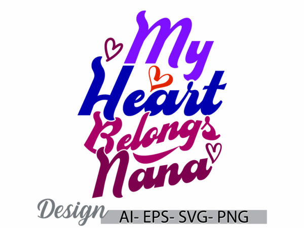 My heart belongs to nana graphic concepts, heart love nana lifestyles greeting, belongs to nana typography vintage text style design