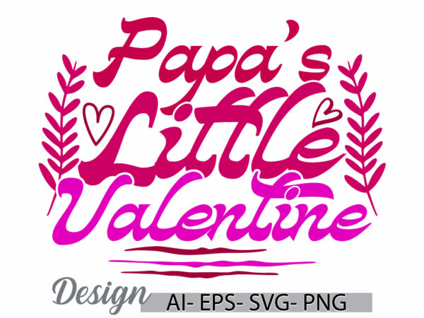 Papa’s little valentine graphic ideas, i love my father graphic concepts, happiness gift papa love emotion typography lettering design