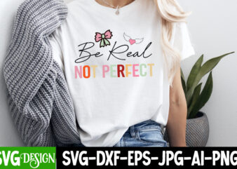 Be real not perfect t-shirt design, valentine's day svg, valentine's day sublimation png, valentine's day t-shirt design, valentine's day qu