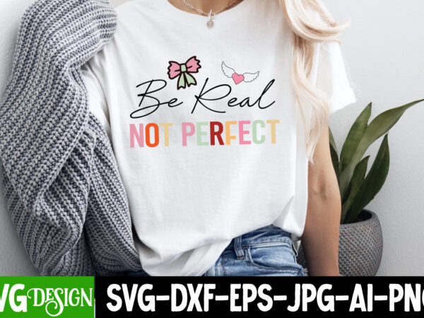 Be real not perfect t-shirt design, valentine’s day svg, valentine’s day sublimation png, valentine’s day t-shirt design, valentine’s day qu