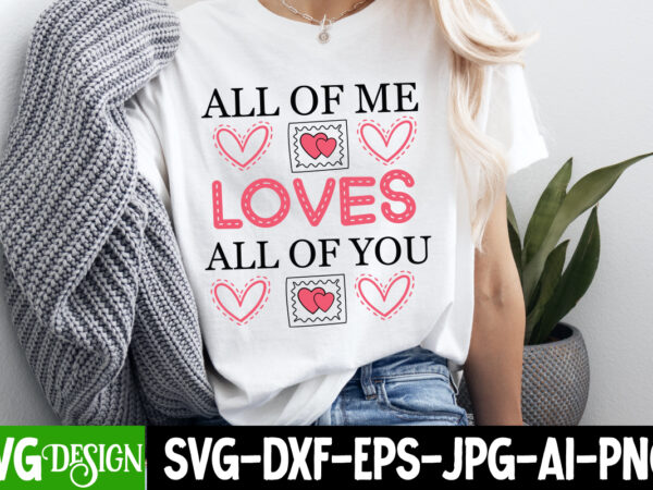 All of me loves all of you t-shirt design, valentine’s day svg, valentine’s day sublimation png, valentine’s day t-shirt design, valentine’s