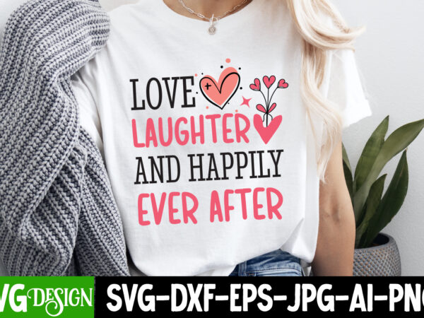 Love laughter and happily ever after t-shirt design, valentine’s day svg, valentine’s day sublimation png, valentine’s day t-shirt design, v